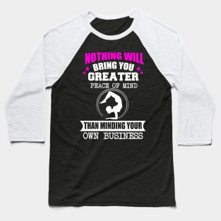 Nothing Will Bring You Greater Peace Of Mind Than Minding Your Own Business Baseball T-Shirt